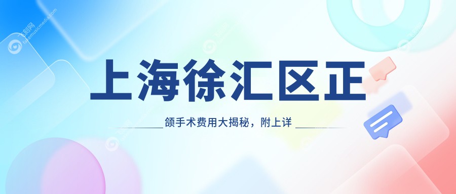上海徐汇区正颌手术费用大揭秘，附上详细价格表及医院地址指南