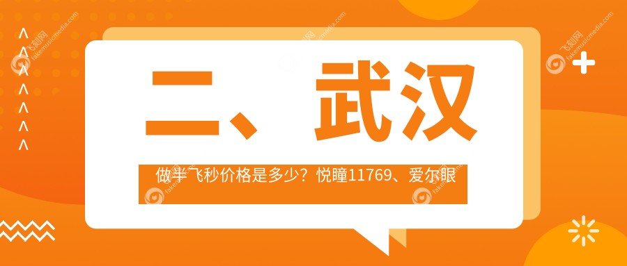 二、武汉做半飞秒价格是多少？悦瞳11769、爱尔眼科11750、观视界15280