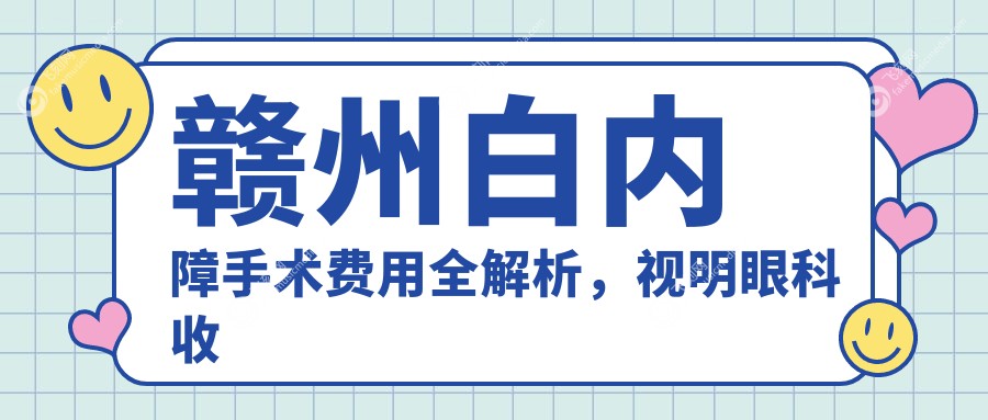 赣州白内障手术费用全解析，视明眼科收费标准大揭秘