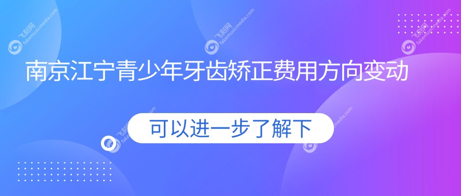 南京江宁青少年牙齿矫正费用方向变动总览