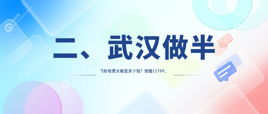 二、武汉做半飞秒收费大概是多少钱？悦瞳11769、爱尔眼科11750、观视界15280