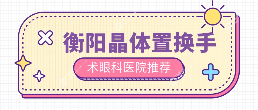 衡阳晶体置换手术眼科医院推荐