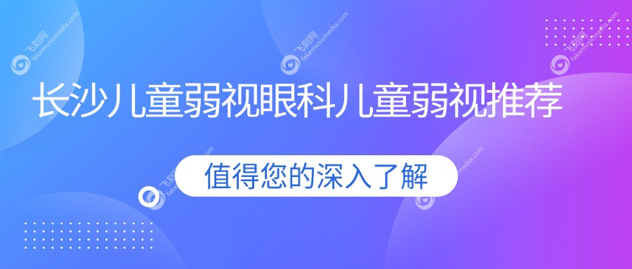 长沙儿童弱视眼科儿童弱视推荐
