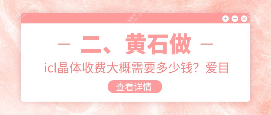 二、黄石做icl晶体收费大概需要多少钱？爱目瑞29050/37068/38580