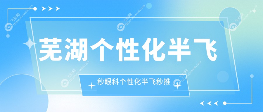 芜湖个性化半飞秒眼科个性化半飞秒推荐
