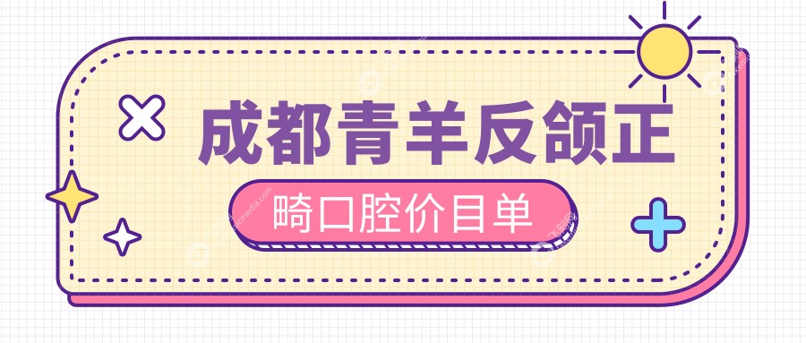 成都青羊反颌正畸口腔价目单