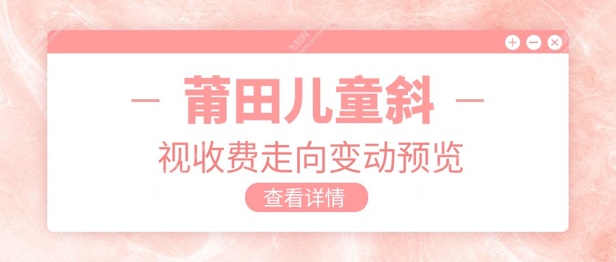 莆田儿童斜视收费走向变动预览