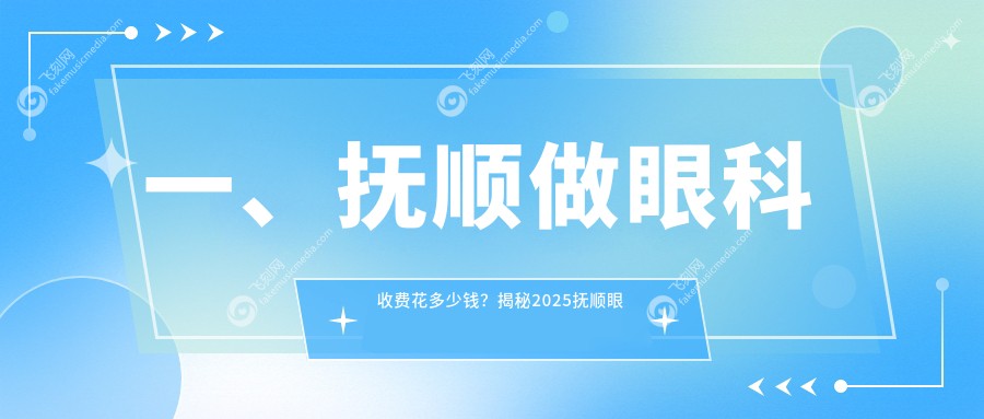 一、抚顺做眼科收费花多少钱？揭秘2025抚顺眼科价目单