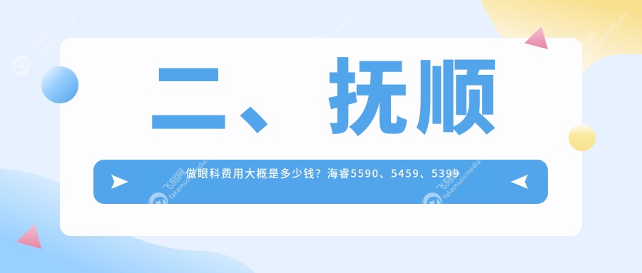 二、抚顺做眼科费用大概是多少钱？海睿5590、5459、5399