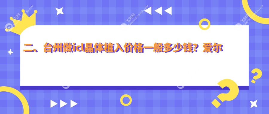二、台州做icl晶体植入价格一般多少钱？爱尔眼科33050、爱尔39260、32580