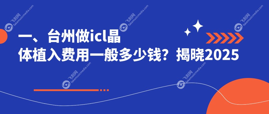 一、台州做icl晶体植入费用一般多少钱？揭晓2025台州icl晶体植入收费表