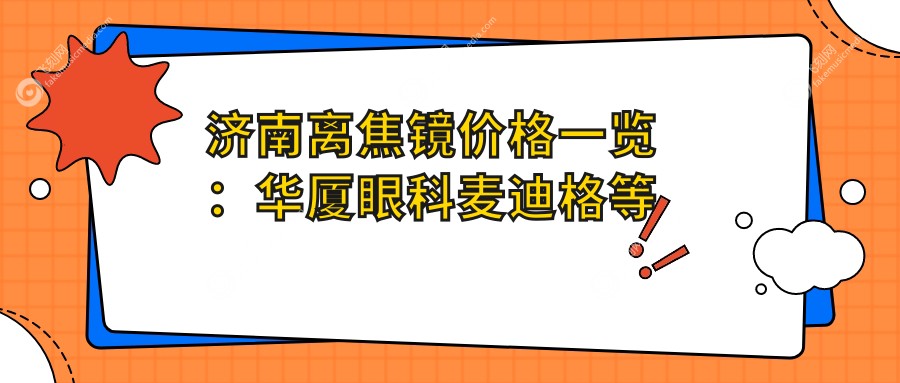 济南离焦镜价格一览：华厦眼科麦迪格等四家医院报价对比指南