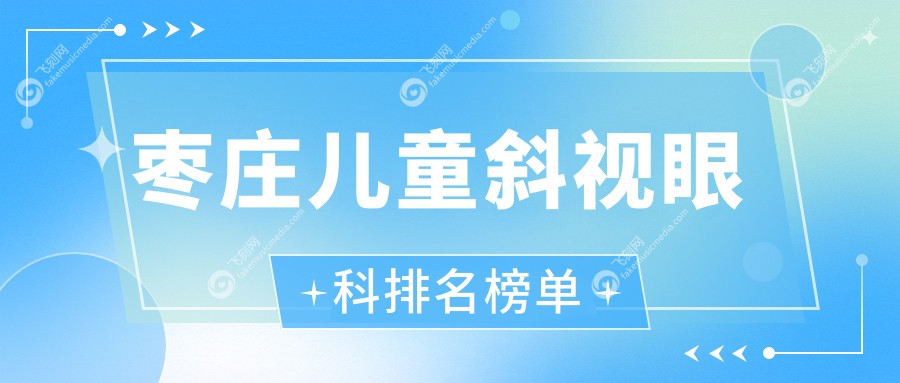 枣庄儿童斜视眼科排名榜单