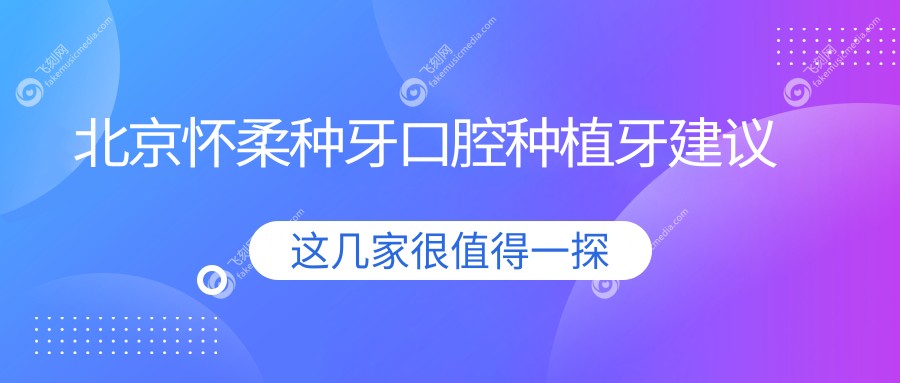 北京怀柔种牙口腔种植牙建议