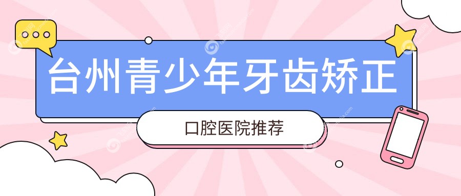 台州青少年牙齿矫正口腔医院推荐