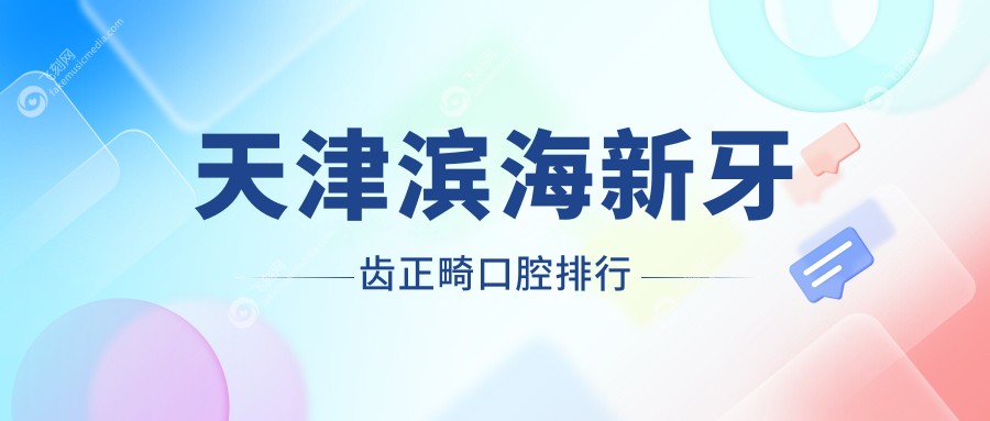 天津滨海新牙齿正畸口腔排行