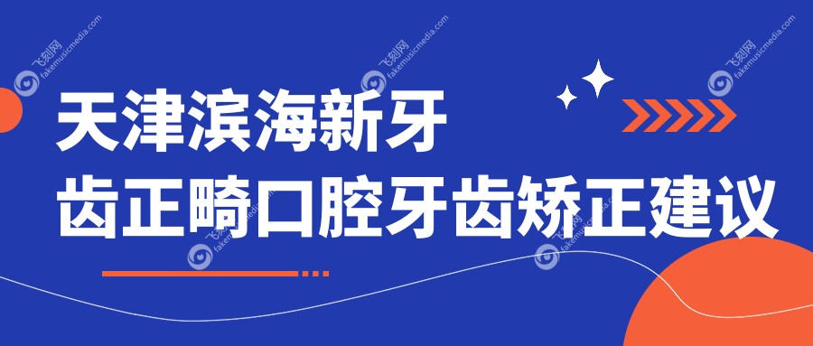 天津滨海新牙齿正畸口腔牙齿矫正建议