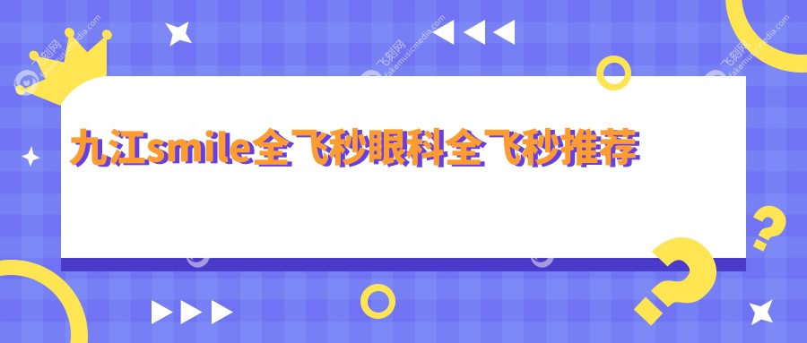 九江smile全飞秒眼科全飞秒推荐
