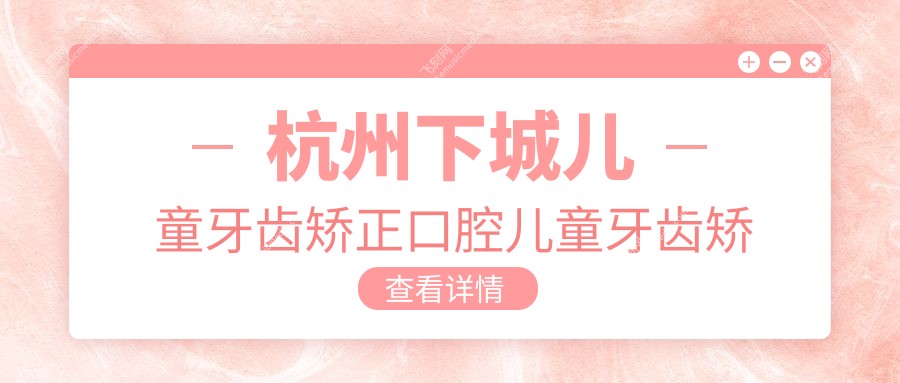 杭州下城儿童牙齿矫正口腔儿童牙齿矫正推荐
