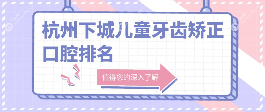 杭州下城儿童牙齿矫正口腔排名
