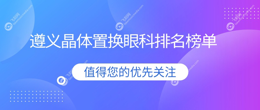 遵义晶体置换眼科排名榜单