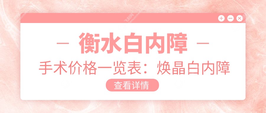 衡水白内障手术价格一览表：焕晶白内障手术特惠6000元起详细了解