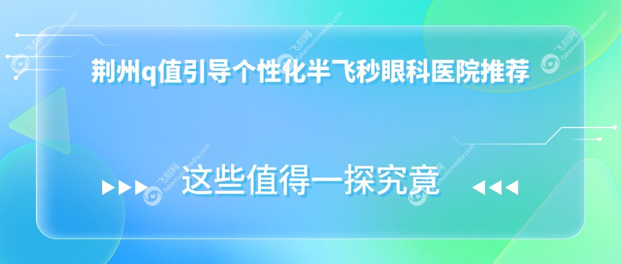 荆州q值引导个性化半飞秒眼科医院推荐