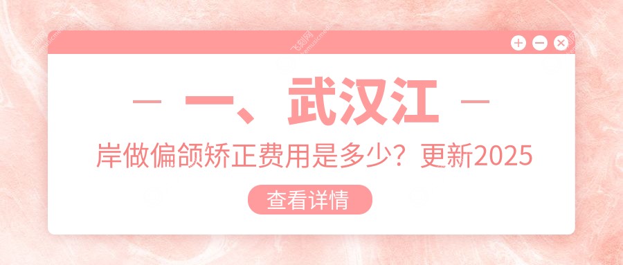 一、武汉江岸做偏颌矫正费用是多少？更新2025武汉江岸偏颌矫正价目单