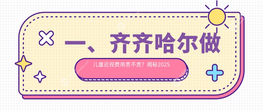一、齐齐哈尔做儿童近视费用贵不贵？揭秘2025齐齐哈尔儿童近视收费表