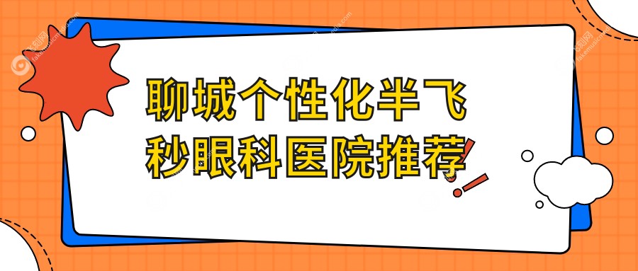 聊城个性化半飞秒眼科医院推荐