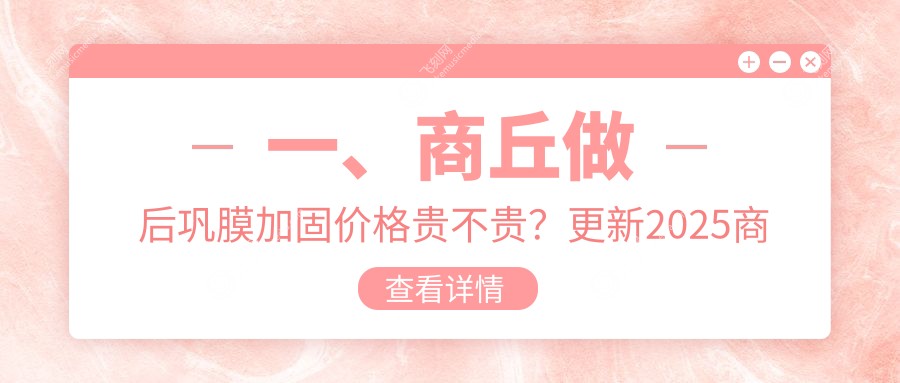 一、商丘做后巩膜加固价格贵不贵？更新2025商丘后巩膜加固价目单