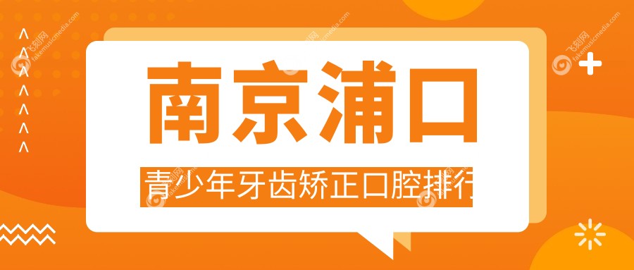南京浦口青少年牙齿矫正口腔排行