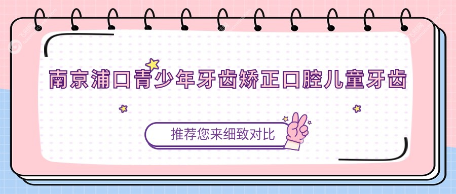 南京浦口青少年牙齿矫正口腔儿童牙齿矫正推荐