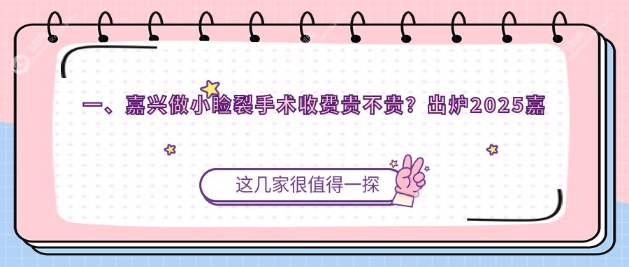一、嘉兴做小睑裂手术收费贵不贵？出炉2025嘉兴小睑裂手术价目表