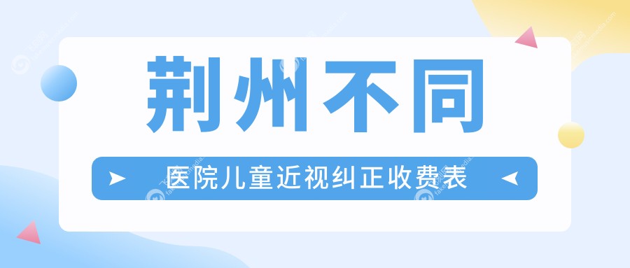 荆州不同医院儿童近视纠正收费表