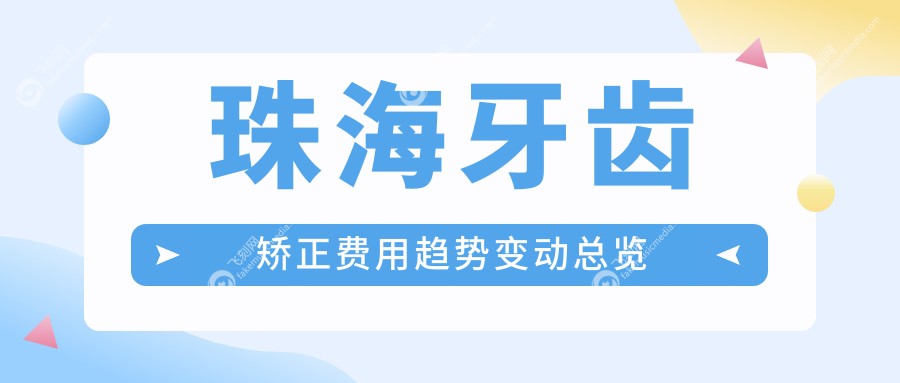 珠海牙齿矫正费用趋势变动总览