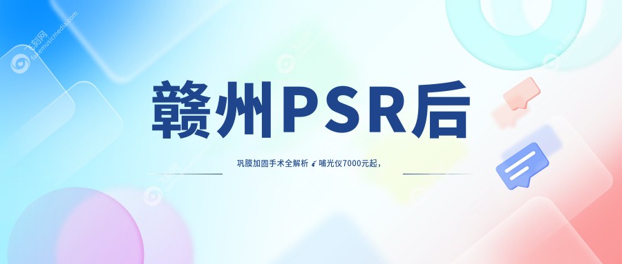 赣州PSR后巩膜加固手术全解析?哺光仪7000元起，角膜塑形镜5000元，多点离焦镜只需1200元，近视防控新选择?