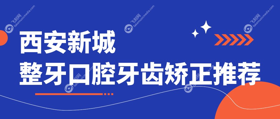 西安新城整牙口腔牙齿矫正推荐