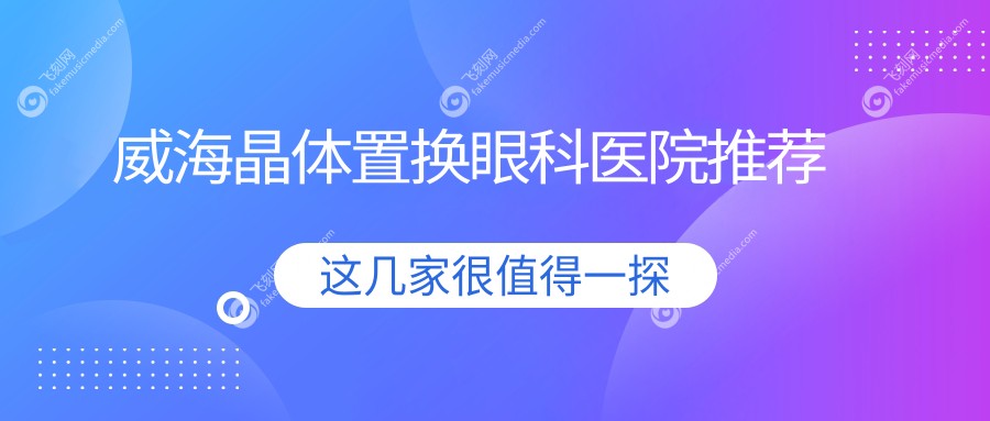 威海晶体置换眼科医院推荐