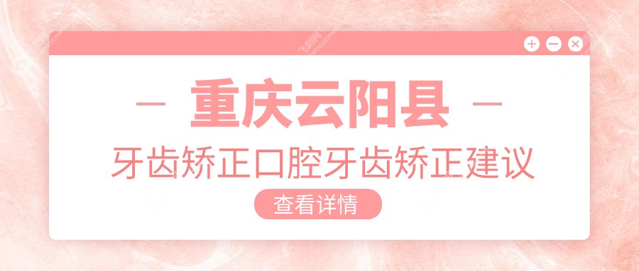 重庆云阳县牙齿矫正口腔牙齿矫正建议