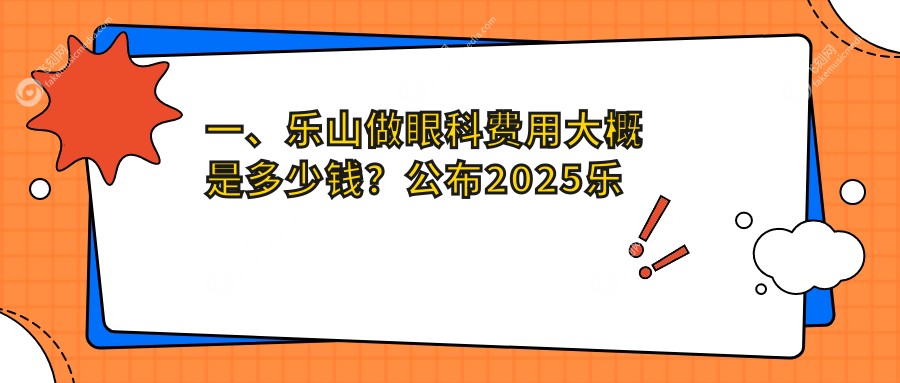 一、乐山做眼科费用大概是多少钱？公布2025乐山眼科收费表
