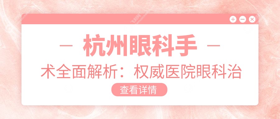 杭州眼科手术全面解析：权威医院眼科治疗价格公开，5000元起即享专业服务