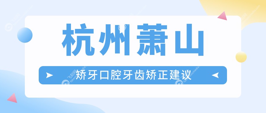 杭州萧山矫牙口腔牙齿矫正建议