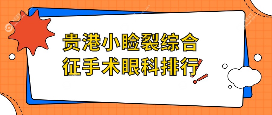 贵港小睑裂综合征手术眼科排行