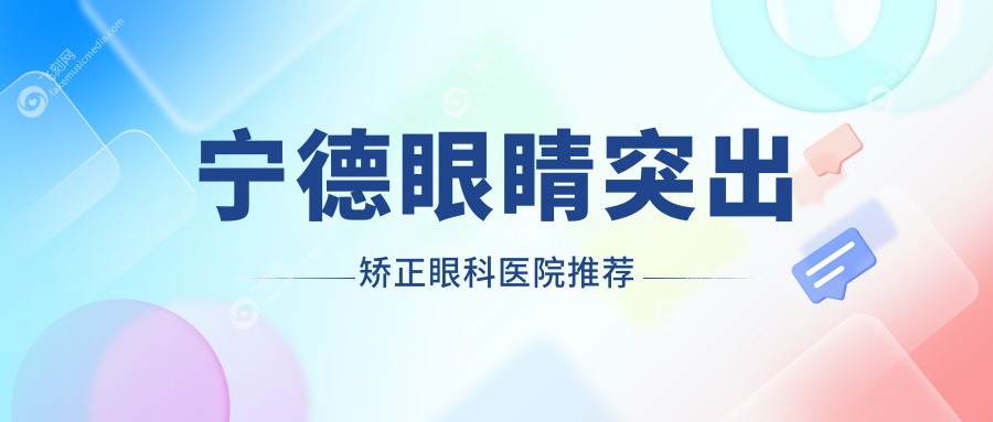 宁德眼睛突出矫正眼科医院推荐