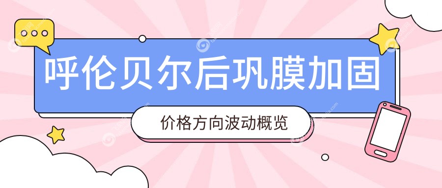呼伦贝尔后巩膜加固价格方向波动概览