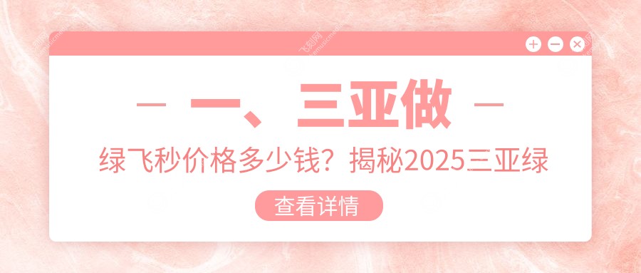一、三亚做绿飞秒价格多少钱？揭秘2025三亚绿飞秒价格表