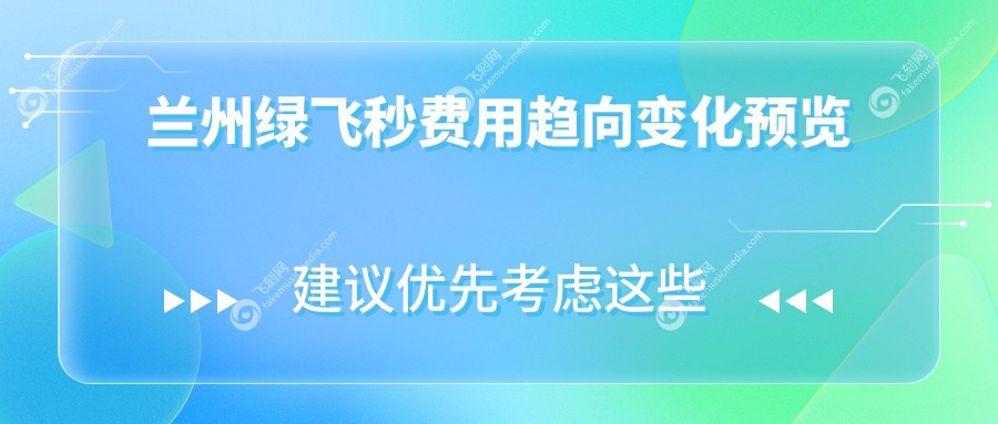 兰州绿飞秒费用趋向变化预览