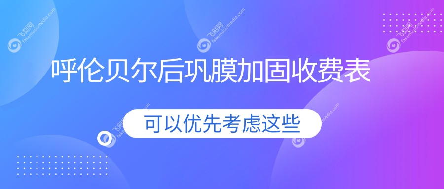 呼伦贝尔后巩膜加固收费表