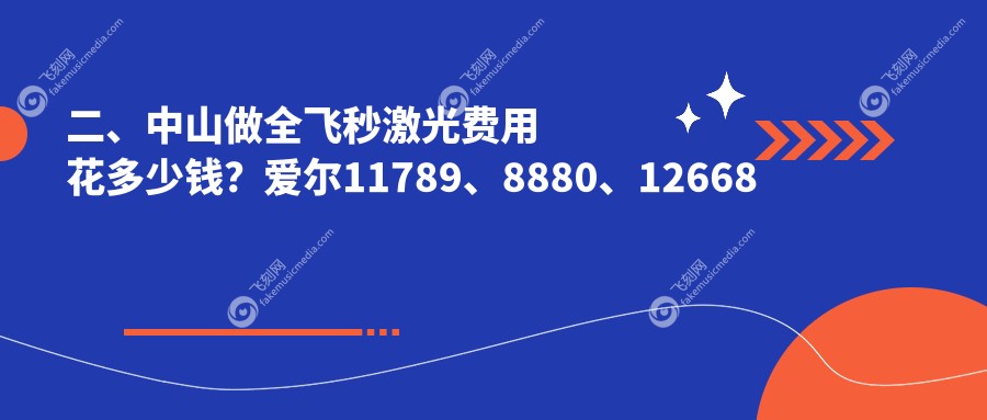 二、中山做全飞秒激光费用花多少钱？爱尔11789、8880、12668